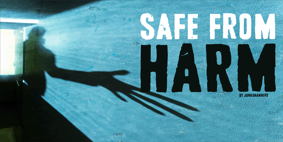 Safe from. From harm. Never safe from. Nothing safe from.